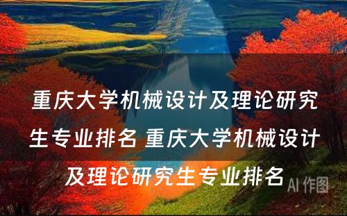 重庆大学机械设计及理论研究生专业排名 重庆大学机械设计及理论研究生专业排名