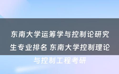 东南大学运筹学与控制论研究生专业排名 东南大学控制理论与控制工程考研