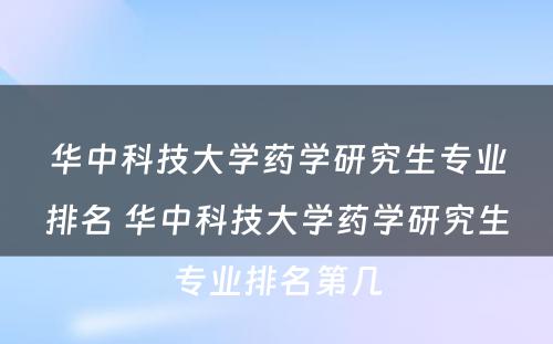 华中科技大学药学研究生专业排名 华中科技大学药学研究生专业排名第几