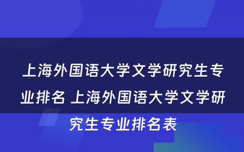 上海外国语大学文学研究生专业排名 上海外国语大学文学研究生专业排名表