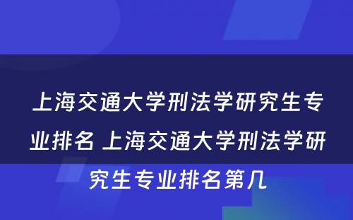 上海交通大学刑法学研究生专业排名 上海交通大学刑法学研究生专业排名第几