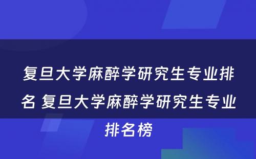 复旦大学麻醉学研究生专业排名 复旦大学麻醉学研究生专业排名榜