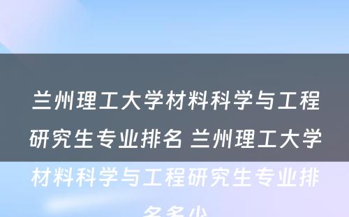 兰州理工大学材料科学与工程研究生专业排名 兰州理工大学材料科学与工程研究生专业排名多少