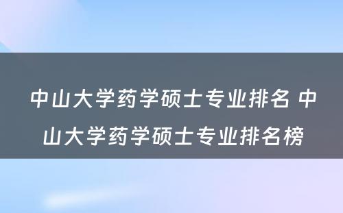 中山大学药学硕士专业排名 中山大学药学硕士专业排名榜