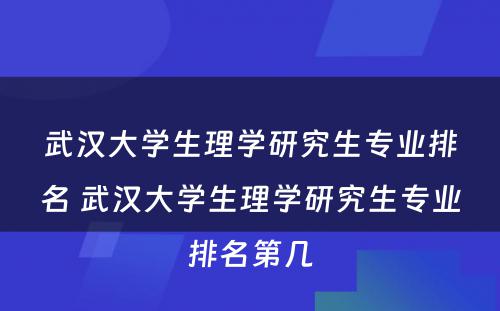 武汉大学生理学研究生专业排名 武汉大学生理学研究生专业排名第几