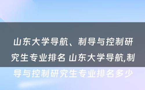 山东大学导航、制导与控制研究生专业排名 山东大学导航,制导与控制研究生专业排名多少