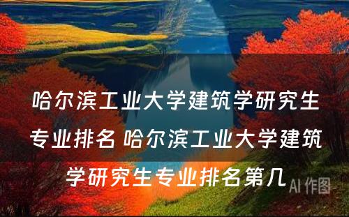 哈尔滨工业大学建筑学研究生专业排名 哈尔滨工业大学建筑学研究生专业排名第几