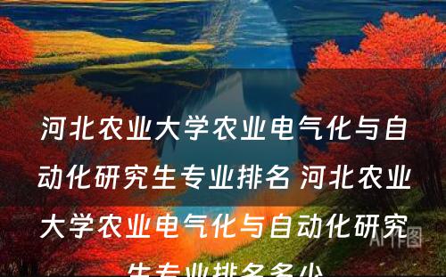 河北农业大学农业电气化与自动化研究生专业排名 河北农业大学农业电气化与自动化研究生专业排名多少