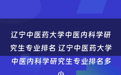 辽宁中医药大学中医内科学研究生专业排名 辽宁中医药大学中医内科学研究生专业排名多少