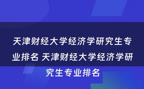 天津财经大学经济学研究生专业排名 天津财经大学经济学研究生专业排名