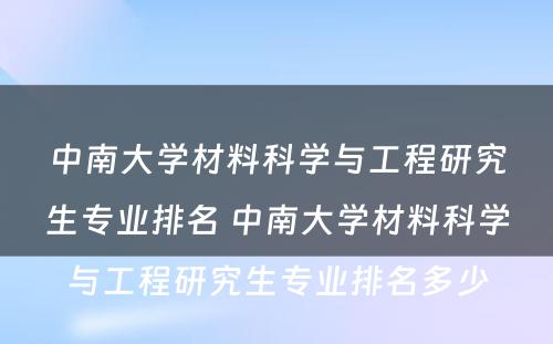 中南大学材料科学与工程研究生专业排名 中南大学材料科学与工程研究生专业排名多少