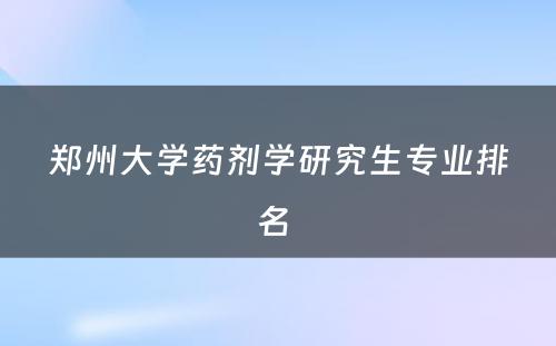 郑州大学药剂学研究生专业排名 