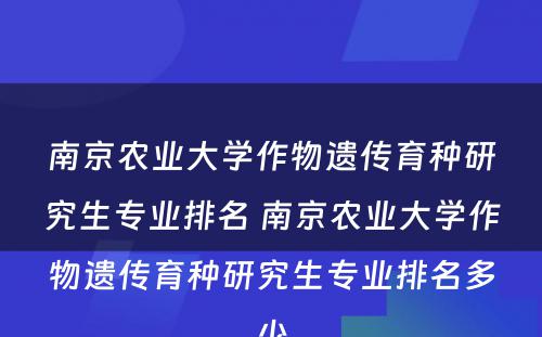 南京农业大学作物遗传育种研究生专业排名 南京农业大学作物遗传育种研究生专业排名多少