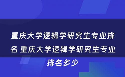 重庆大学逻辑学研究生专业排名 重庆大学逻辑学研究生专业排名多少