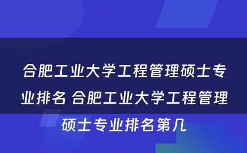 合肥工业大学工程管理硕士专业排名 合肥工业大学工程管理硕士专业排名第几