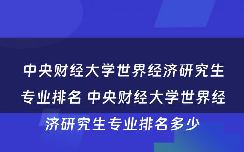 中央财经大学世界经济研究生专业排名 中央财经大学世界经济研究生专业排名多少