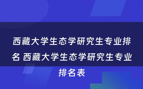 西藏大学生态学研究生专业排名 西藏大学生态学研究生专业排名表