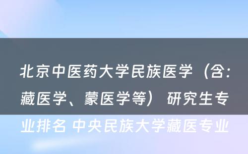 北京中医药大学民族医学（含：藏医学、蒙医学等） 研究生专业排名 中央民族大学藏医专业