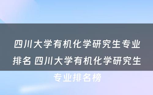 四川大学有机化学研究生专业排名 四川大学有机化学研究生专业排名榜