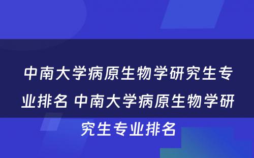 中南大学病原生物学研究生专业排名 中南大学病原生物学研究生专业排名