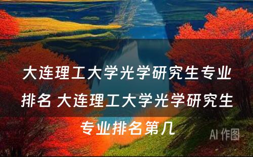 大连理工大学光学研究生专业排名 大连理工大学光学研究生专业排名第几