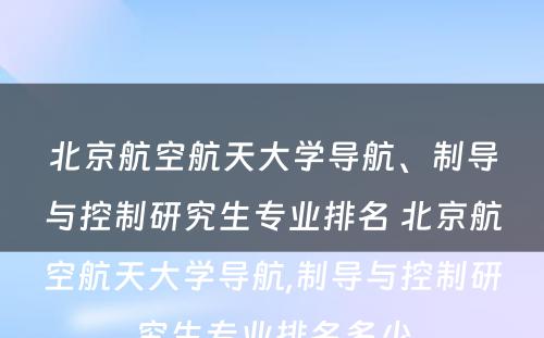 北京航空航天大学导航、制导与控制研究生专业排名 北京航空航天大学导航,制导与控制研究生专业排名多少