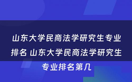 山东大学民商法学研究生专业排名 山东大学民商法学研究生专业排名第几