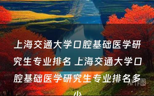 上海交通大学口腔基础医学研究生专业排名 上海交通大学口腔基础医学研究生专业排名多少