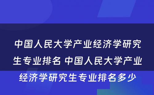 中国人民大学产业经济学研究生专业排名 中国人民大学产业经济学研究生专业排名多少