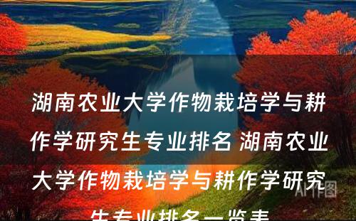 湖南农业大学作物栽培学与耕作学研究生专业排名 湖南农业大学作物栽培学与耕作学研究生专业排名一览表