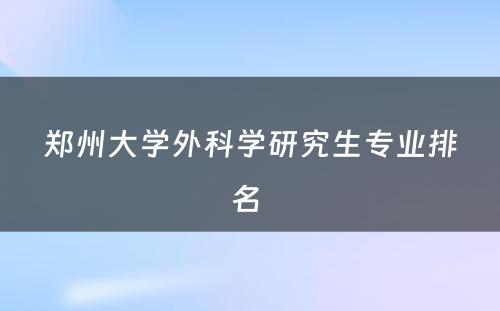 郑州大学外科学研究生专业排名 