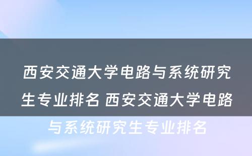 西安交通大学电路与系统研究生专业排名 西安交通大学电路与系统研究生专业排名