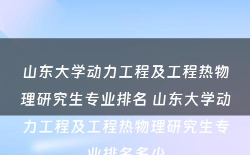 山东大学动力工程及工程热物理研究生专业排名 山东大学动力工程及工程热物理研究生专业排名多少