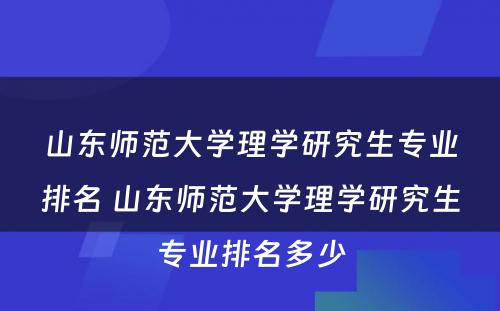 山东师范大学理学研究生专业排名 山东师范大学理学研究生专业排名多少