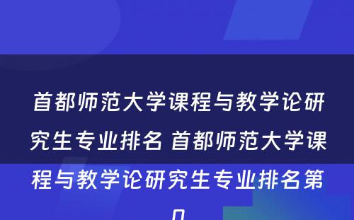 首都师范大学课程与教学论研究生专业排名 首都师范大学课程与教学论研究生专业排名第几