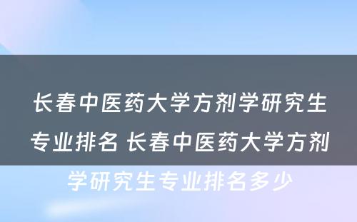 长春中医药大学方剂学研究生专业排名 长春中医药大学方剂学研究生专业排名多少