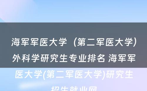 海军军医大学（第二军医大学）外科学研究生专业排名 海军军医大学(第二军医大学)研究生招生就业网