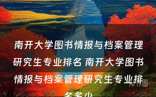 南开大学图书情报与档案管理研究生专业排名 南开大学图书情报与档案管理研究生专业排名多少