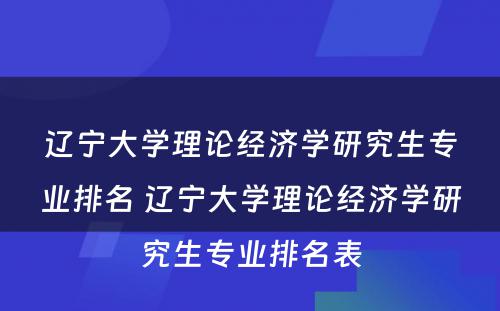 辽宁大学理论经济学研究生专业排名 辽宁大学理论经济学研究生专业排名表