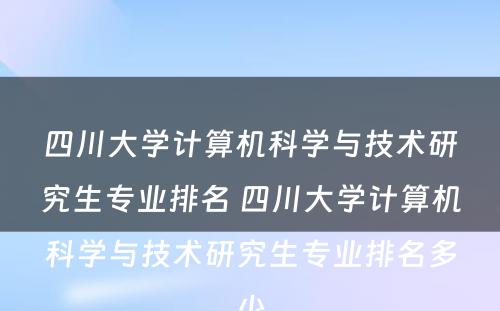 四川大学计算机科学与技术研究生专业排名 四川大学计算机科学与技术研究生专业排名多少