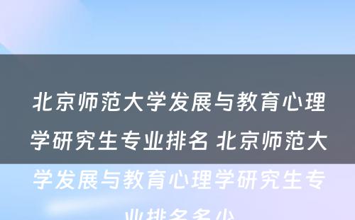 北京师范大学发展与教育心理学研究生专业排名 北京师范大学发展与教育心理学研究生专业排名多少