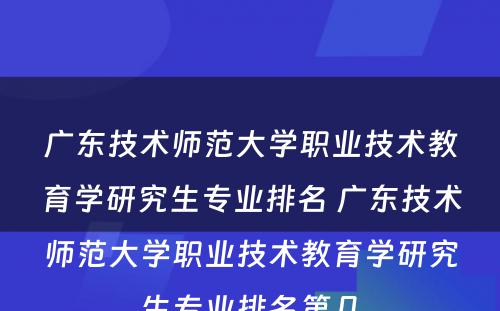 广东技术师范大学职业技术教育学研究生专业排名 广东技术师范大学职业技术教育学研究生专业排名第几