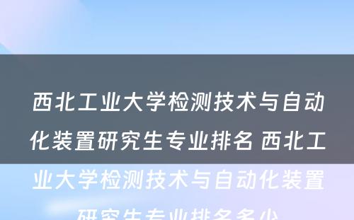 西北工业大学检测技术与自动化装置研究生专业排名 西北工业大学检测技术与自动化装置研究生专业排名多少