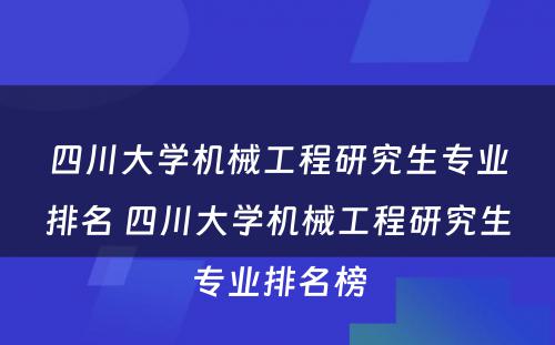 四川大学机械工程研究生专业排名 四川大学机械工程研究生专业排名榜