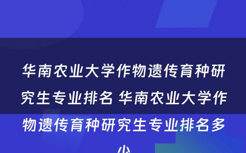 华南农业大学作物遗传育种研究生专业排名 华南农业大学作物遗传育种研究生专业排名多少