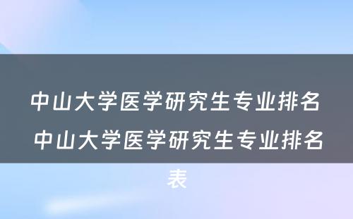 中山大学医学研究生专业排名 中山大学医学研究生专业排名表