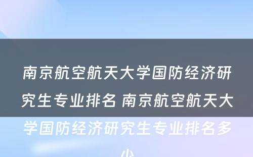 南京航空航天大学国防经济研究生专业排名 南京航空航天大学国防经济研究生专业排名多少