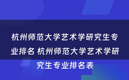 杭州师范大学艺术学研究生专业排名 杭州师范大学艺术学研究生专业排名表