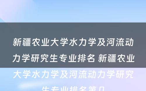 新疆农业大学水力学及河流动力学研究生专业排名 新疆农业大学水力学及河流动力学研究生专业排名第几