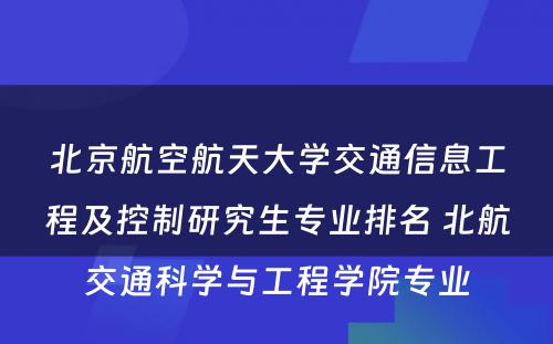 北京航空航天大学交通信息工程及控制研究生专业排名 北航交通科学与工程学院专业